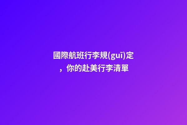 國際航班行李規(guī)定，你的赴美行李清單-第1張-觀點-玄機派